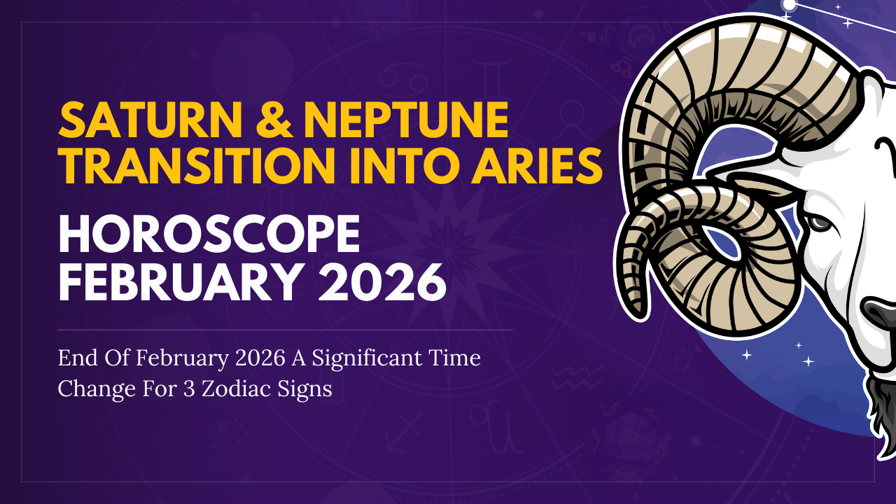 Saturn & Neptune Transition Into Aries: End Of February 2026 A Significant Time Change For 3 Zodiac Signs