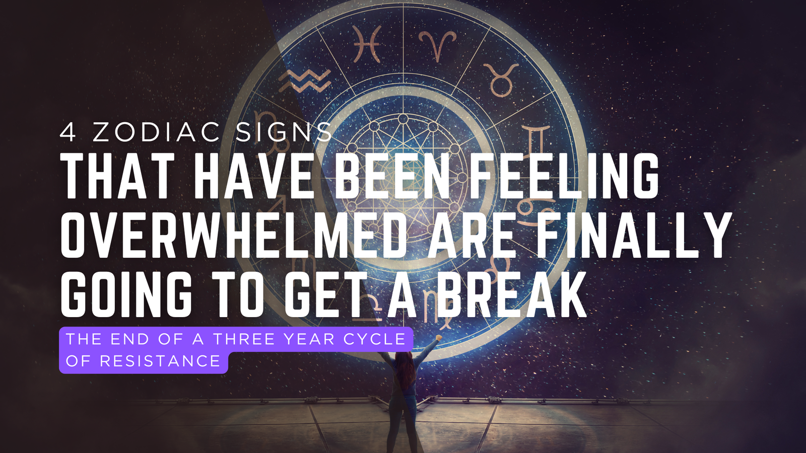 The End Of A Three Year Cycle Of Resistance: The Four Zodiac Signs That Have Been Feeling Overwhelmed Are Finally Going To Get A Break
